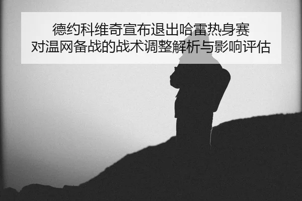 de-yue-ke-wei-qi-xuan-bu-tui-chu-ha-lei-re-shen-sai-dui-wen-wang-bei-zhan-de-zhan-shu-tiao-zheng-jie-xi-yu-ying-xiang-2-301.jpg