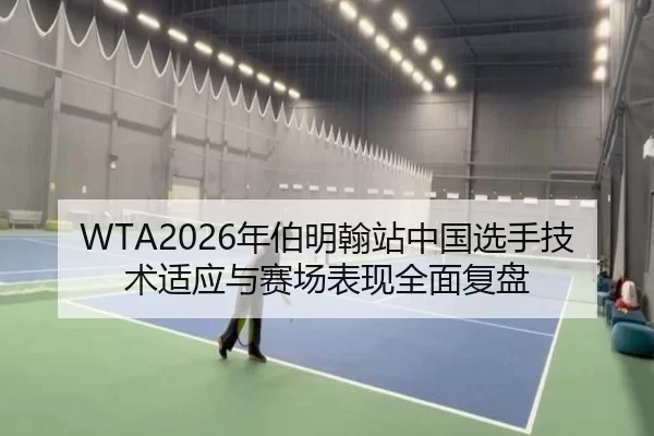 WTA2026年伯明翰站中国选手技术适应与赛场表现全面复盘