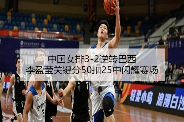 中国女排3-2逆转巴西 李盈莹关键分50扣25中闪耀赛场