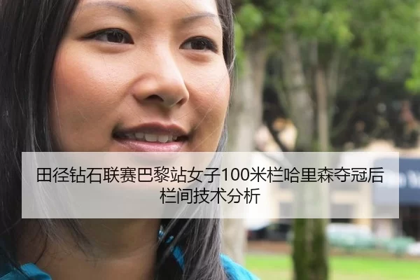 田径钻石联赛巴黎站女子100米栏哈里森夺冠后栏间技术分析