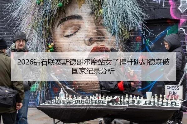2026钻石联赛斯德哥尔摩站女子撑杆跳胡德森破国家纪录分析